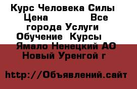 Курс Человека Силы › Цена ­ 15 000 - Все города Услуги » Обучение. Курсы   . Ямало-Ненецкий АО,Новый Уренгой г.